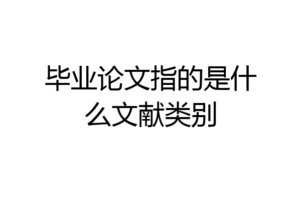 毕业论文指的是什么文献类别