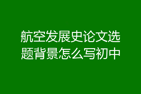 航空发展史论文选题背景怎么写初中