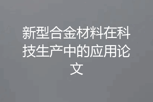 新型合金材料在科技生产中的应用论文