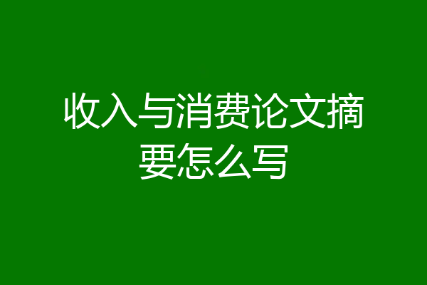 收入与消费论文摘要怎么写