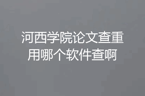 河西学院论文查重用哪个软件查啊