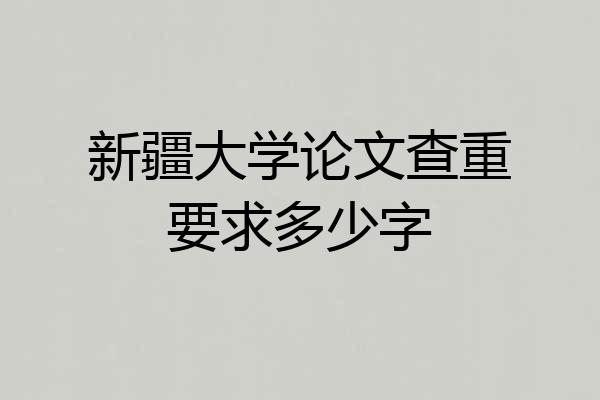 新疆大学论文查重要求多少字