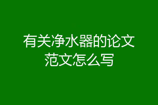 有关净水器的论文范文怎么写