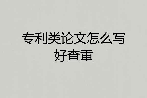 专利类论文怎么写好查重