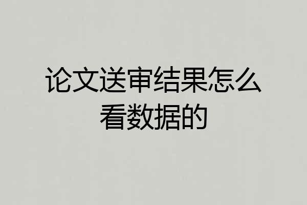 论文送审结果怎么看数据的