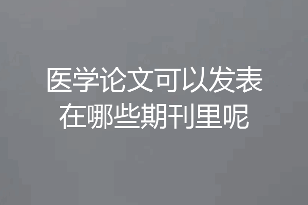 医学论文可以发表在哪些期刊里呢