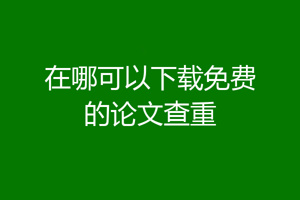 在哪可以下载免费的论文查重