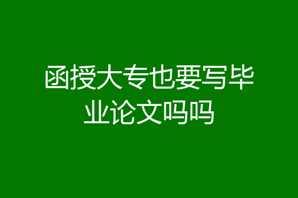 函授大专也要写毕业论文吗吗