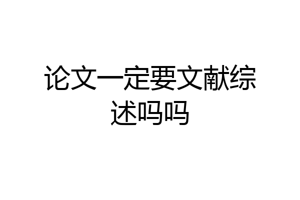 论文一定要文献综述吗吗