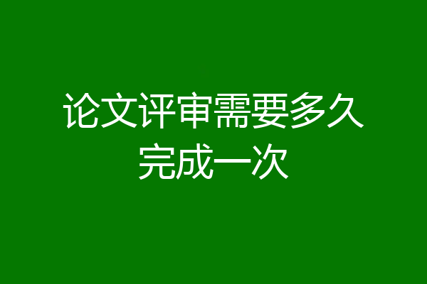 论文评审需要多久完成一次