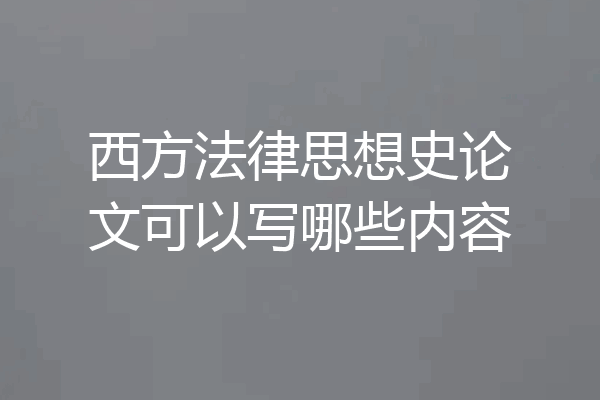 西方法律思想史论文可以写哪些内容