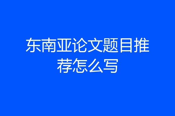 东南亚论文题目推荐怎么写