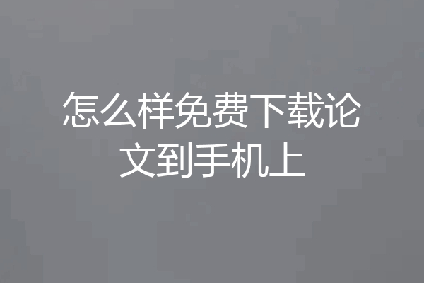 怎么样免费下载论文到手机上
