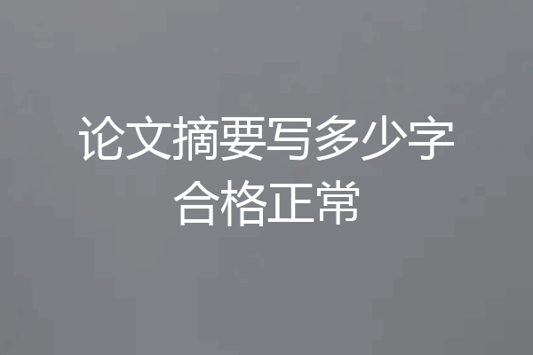 论文摘要写多少字合格正常