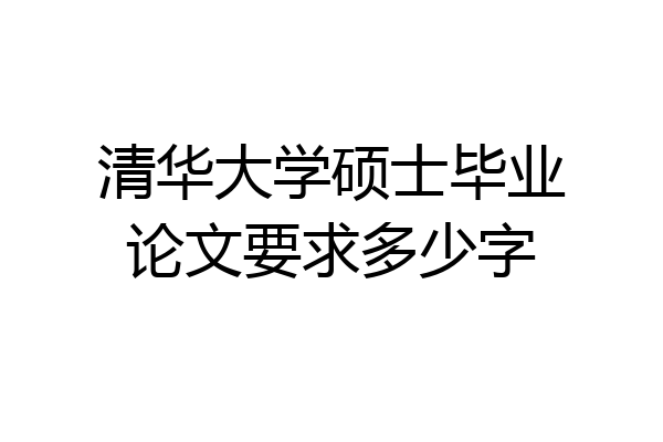 清华大学硕士毕业论文要求多少字