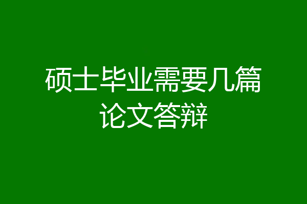硕士毕业需要几篇论文答辩