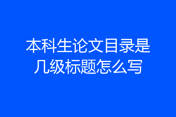 本科生论文目录是几级标题怎么写
