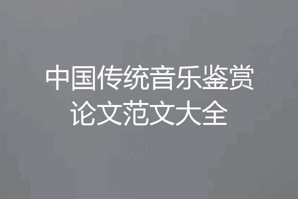 中国传统音乐鉴赏论文范文大全