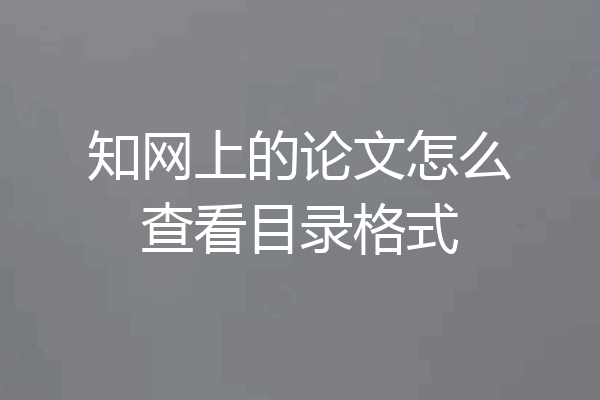 知网上的论文怎么查看目录格式