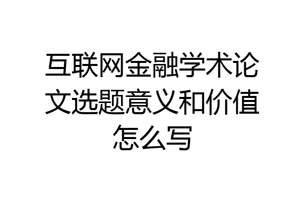 互联网金融学术论文选题意义和价值怎么写