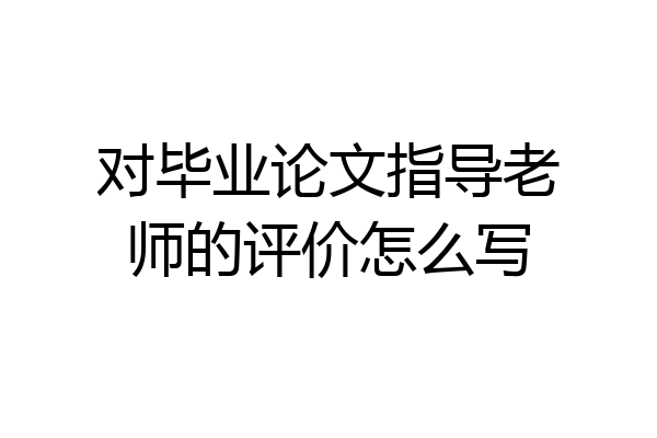 对毕业论文指导老师的评价怎么写