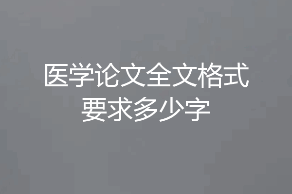 医学论文全文格式要求多少字