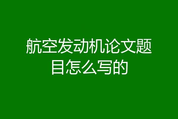 航空发动机论文题目怎么写的