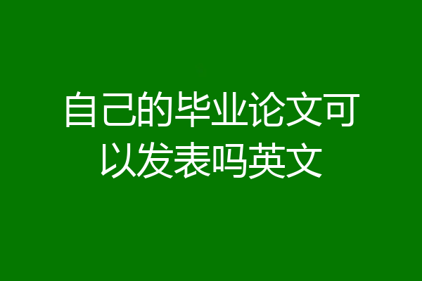 自己的毕业论文可以发表吗英文