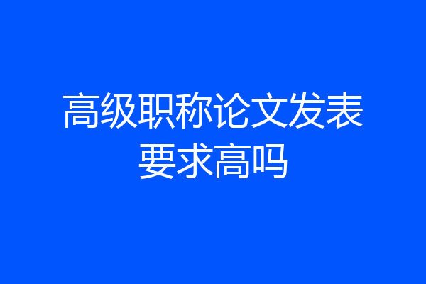 高级职称论文发表要求高吗