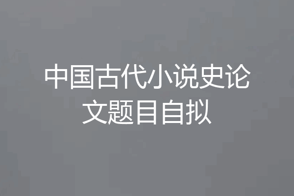 中国古代小说史论文题目自拟