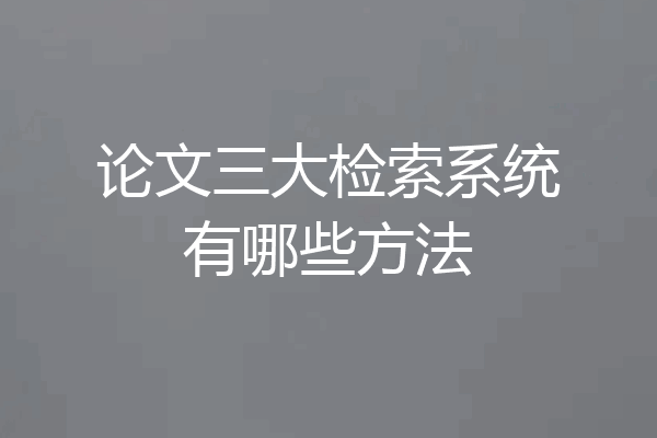 论文三大检索系统有哪些方法