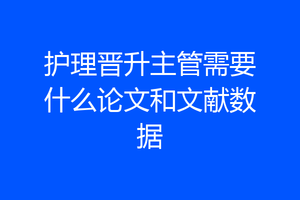 护理晋升主管需要什么论文和文献数据