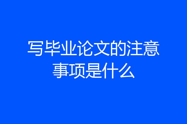 写毕业论文的注意事项是什么