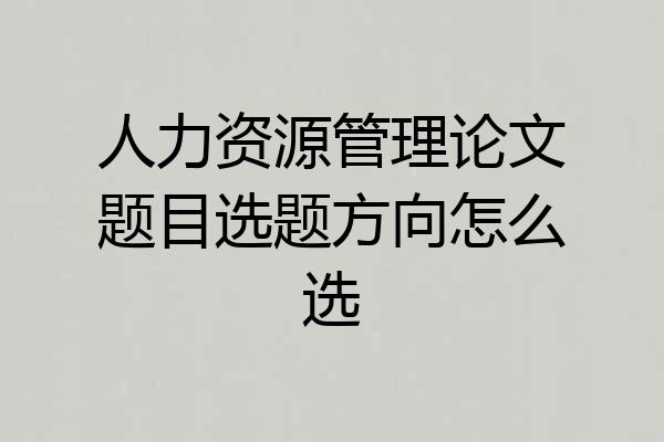 人力资源管理论文题目选题方向怎么选