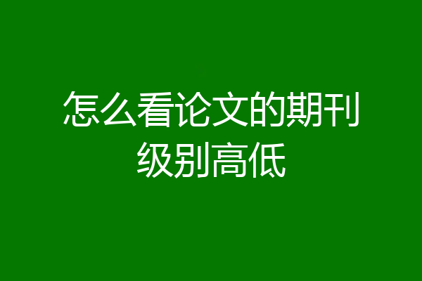 怎么看论文的期刊级别高低