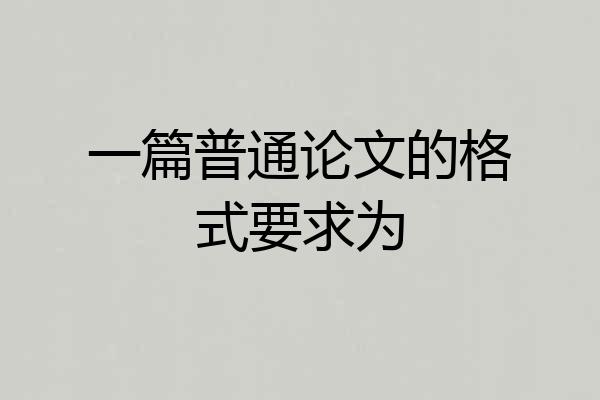 一篇普通论文的格式要求为