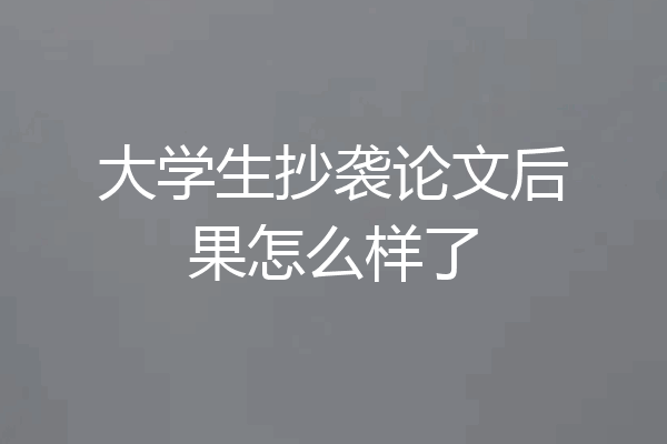 大学生抄袭论文后果怎么样了