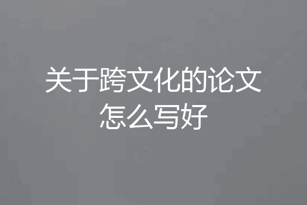 关于跨文化的论文怎么写好