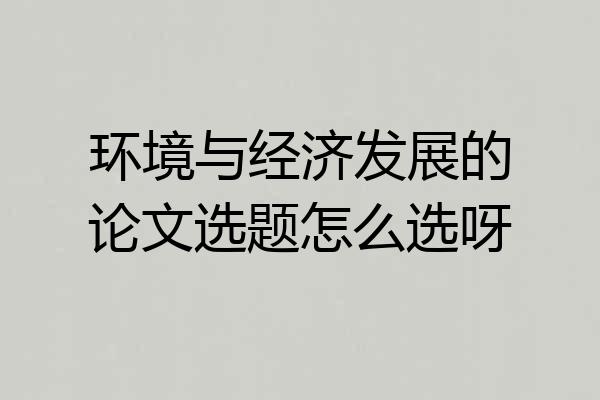 环境与经济发展的论文选题怎么选呀