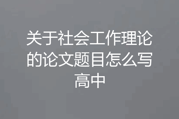 关于社会工作理论的论文题目怎么写高中