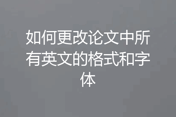 如何更改论文中所有英文的格式和字体