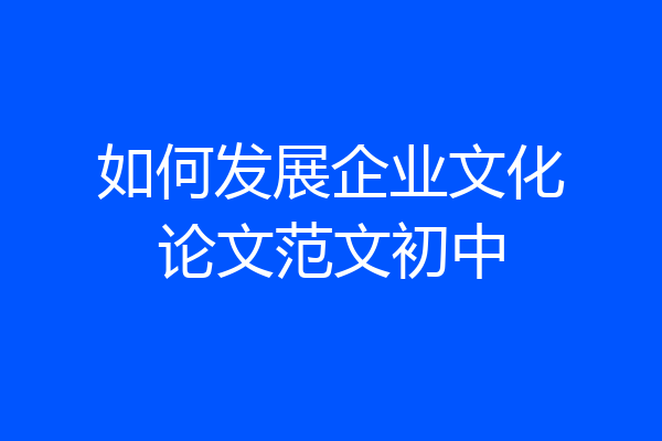 如何发展企业文化论文范文初中