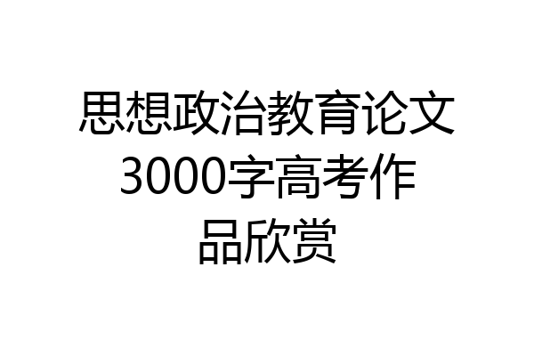 思想政治教育论文3000字高考作品欣赏