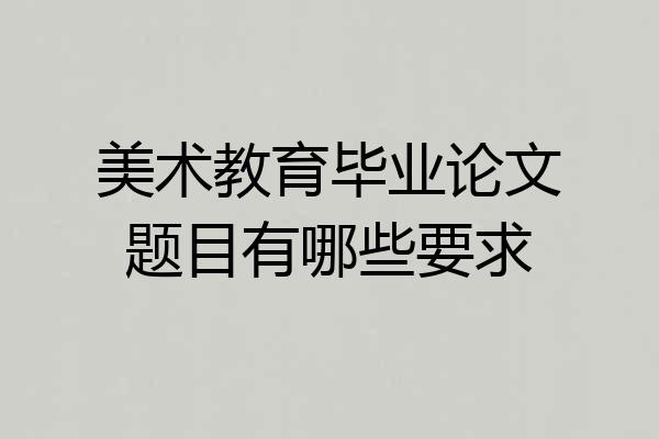 美术教育毕业论文题目有哪些要求