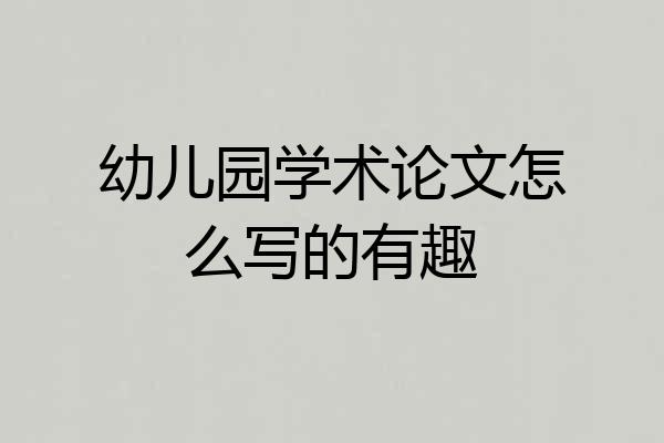 幼儿园学术论文怎么写的有趣