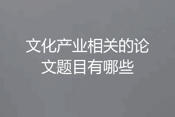 文化产业相关的论文题目有哪些