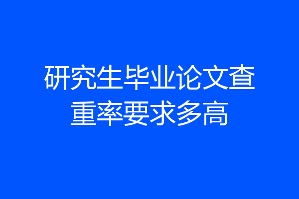 研究生毕业论文查重率要求多高
