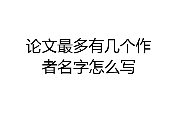 论文最多有几个作者名字怎么写