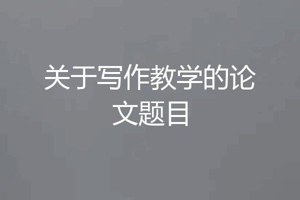 关于写作教学的论文题目
