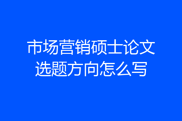 市场营销硕士论文选题方向怎么写